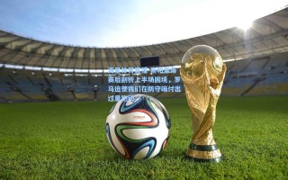 海星体育直播-斯帕莱蒂赛后剖析上半场困境，罗马迫使我们在防守端付出过量跑动