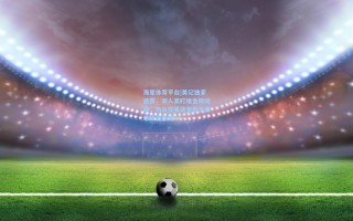 海星体育平台|美记独家披露，湖人紧盯维金斯动向，热火交易货架悬念牵动联盟格局