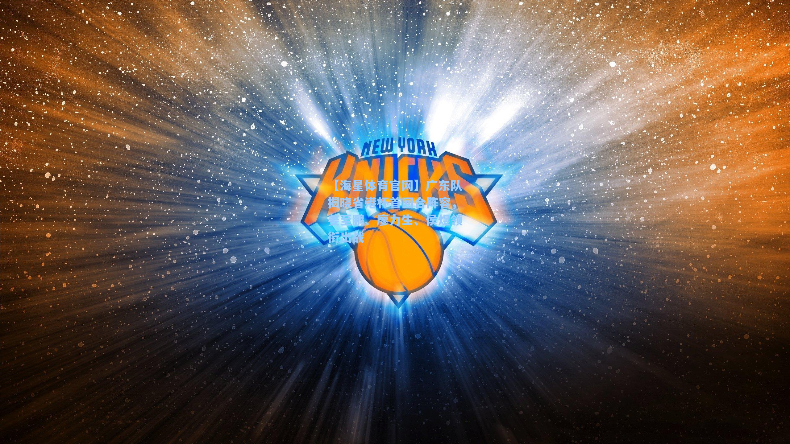 【海星体育官网】广东队揭晓省港杯首回合阵容，姜至鹏、廖力生、侯煜领衔出战-第1张图片-海星体育_海星体育官网_海星体育直播平台