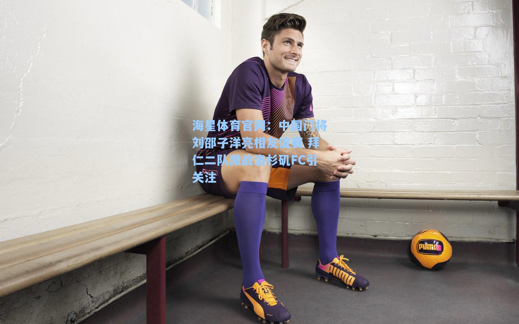 海星体育官网：中国门将刘邵子洋亮相友谊赛 拜仁二队激战洛杉矶FC引关注-第2张图片-海星体育_海星体育官网_海星体育直播平台