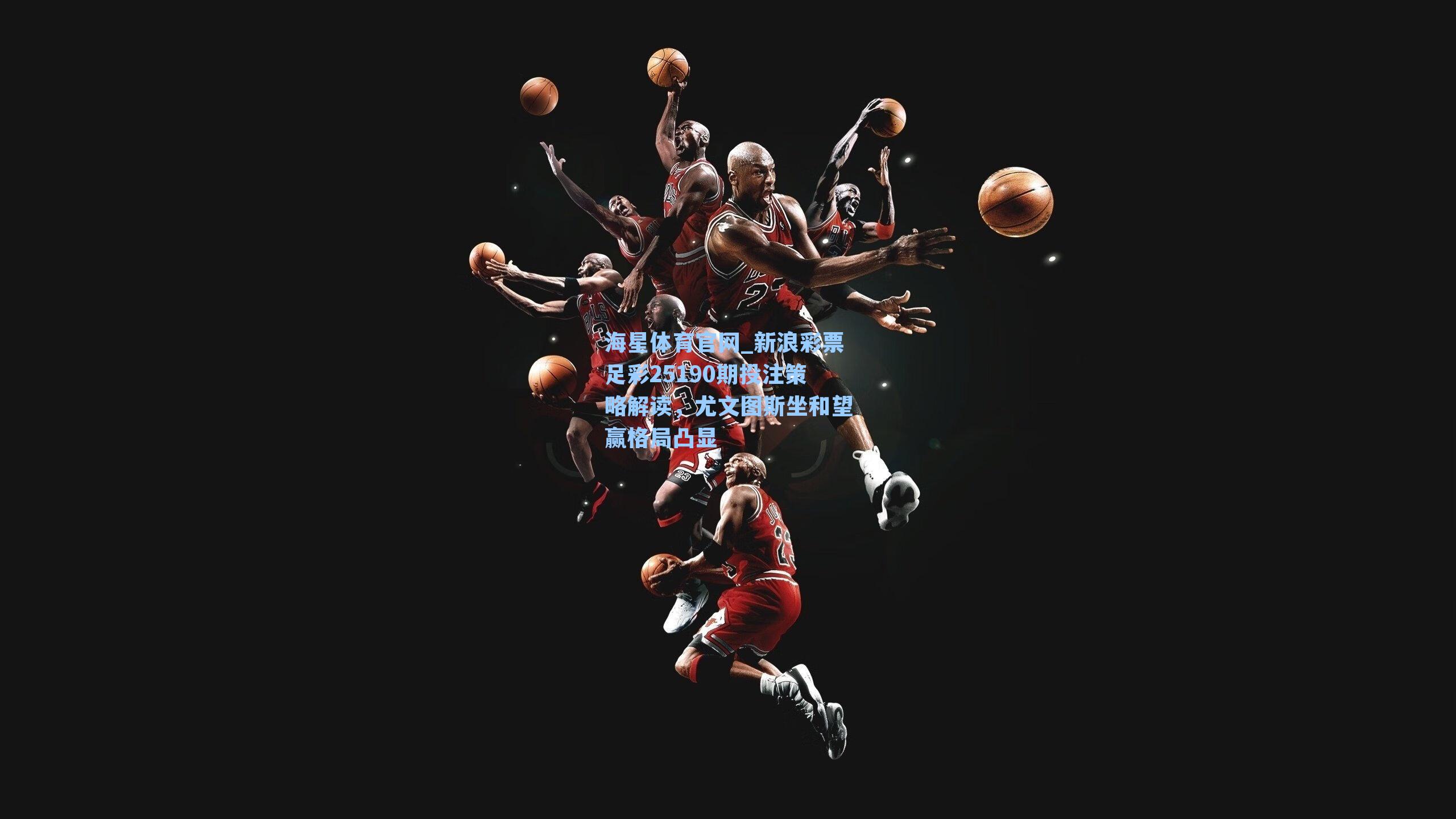 海星体育官网_新浪彩票足彩25190期投注策略解读，尤文图斯坐和望赢格局凸显-第1张图片-海星体育_海星体育官网_海星体育直播平台