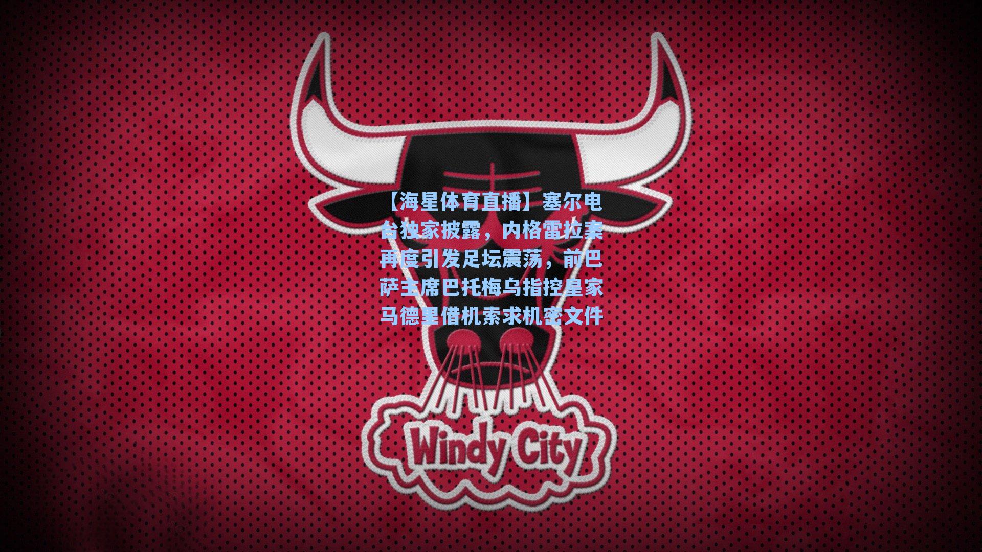 【海星体育直播】塞尔电台独家披露，内格雷拉案再度引发足坛震荡，前巴萨主席巴托梅乌指控皇家马德里借机索求机密文件-第1张图片-海星体育_海星体育官网_海星体育直播平台