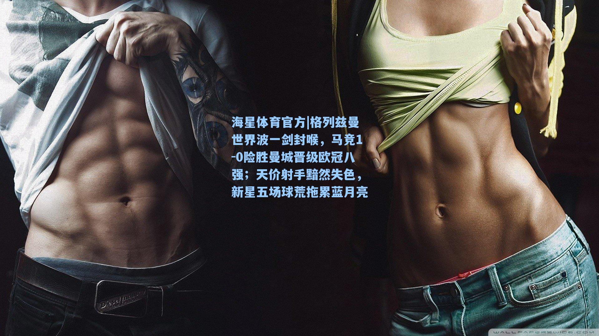 海星体育官方|格列兹曼世界波一剑封喉，马竞1-0险胜曼城晋级欧冠八强；天价射手黯然失色，新星五场球荒拖累蓝月亮-第2张图片-海星体育_海星体育官网_海星体育直播平台