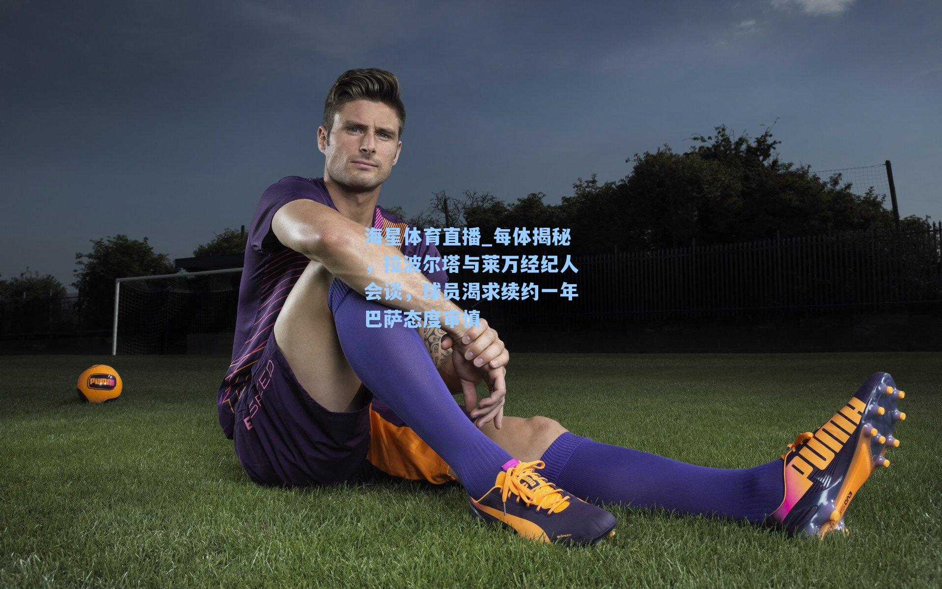 海星体育直播_每体揭秘，拉波尔塔与莱万经纪人会谈，球员渴求续约一年巴萨态度审慎-第2张图片-海星体育_海星体育官网_海星体育直播平台