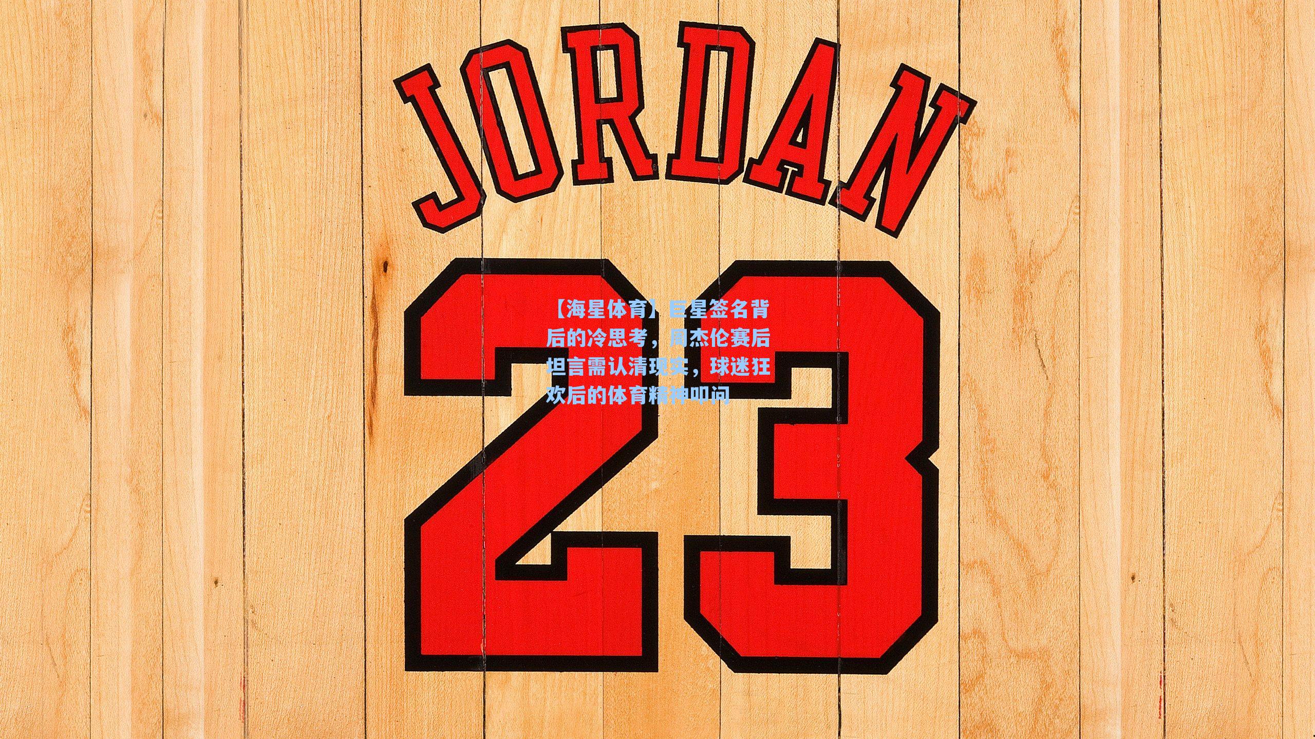 【海星体育】巨星签名背后的冷思考，周杰伦赛后坦言需认清现实，球迷狂欢后的体育精神叩问-第2张图片-海星体育_海星体育官网_海星体育直播平台