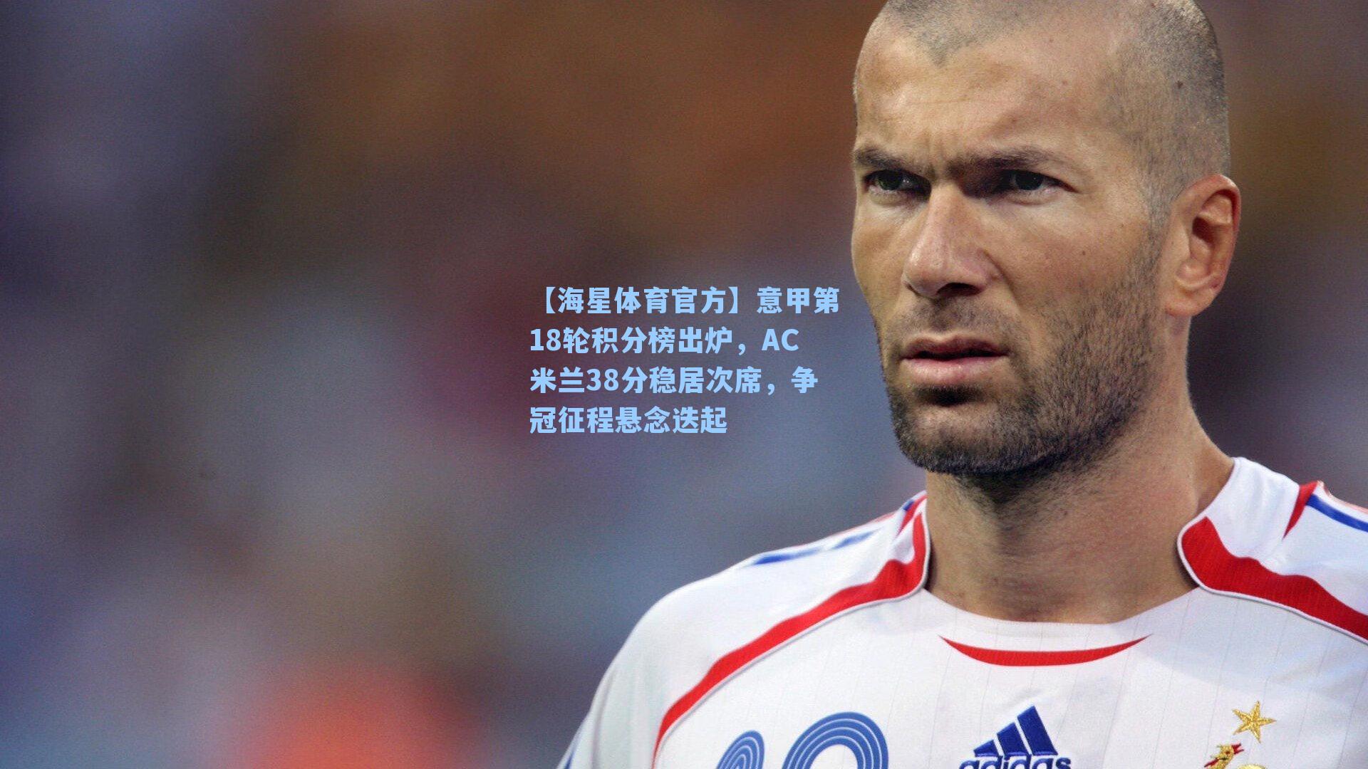 【海星体育官方】意甲第18轮积分榜出炉，AC米兰38分稳居次席，争冠征程悬念迭起-第1张图片-海星体育_海星体育官网_海星体育直播平台