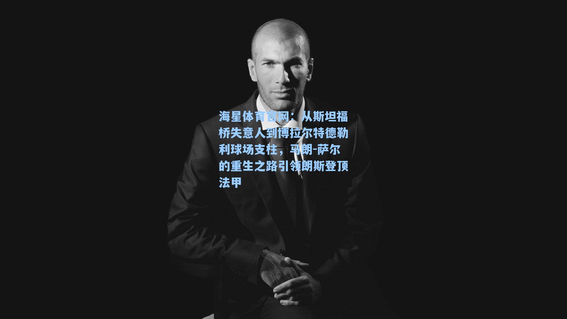 海星体育官网：从斯坦福桥失意人到博拉尔特德勒利球场支柱，马朗-萨尔的重生之路引领朗斯登顶法甲-第2张图片-海星体育_海星体育官网_海星体育直播平台