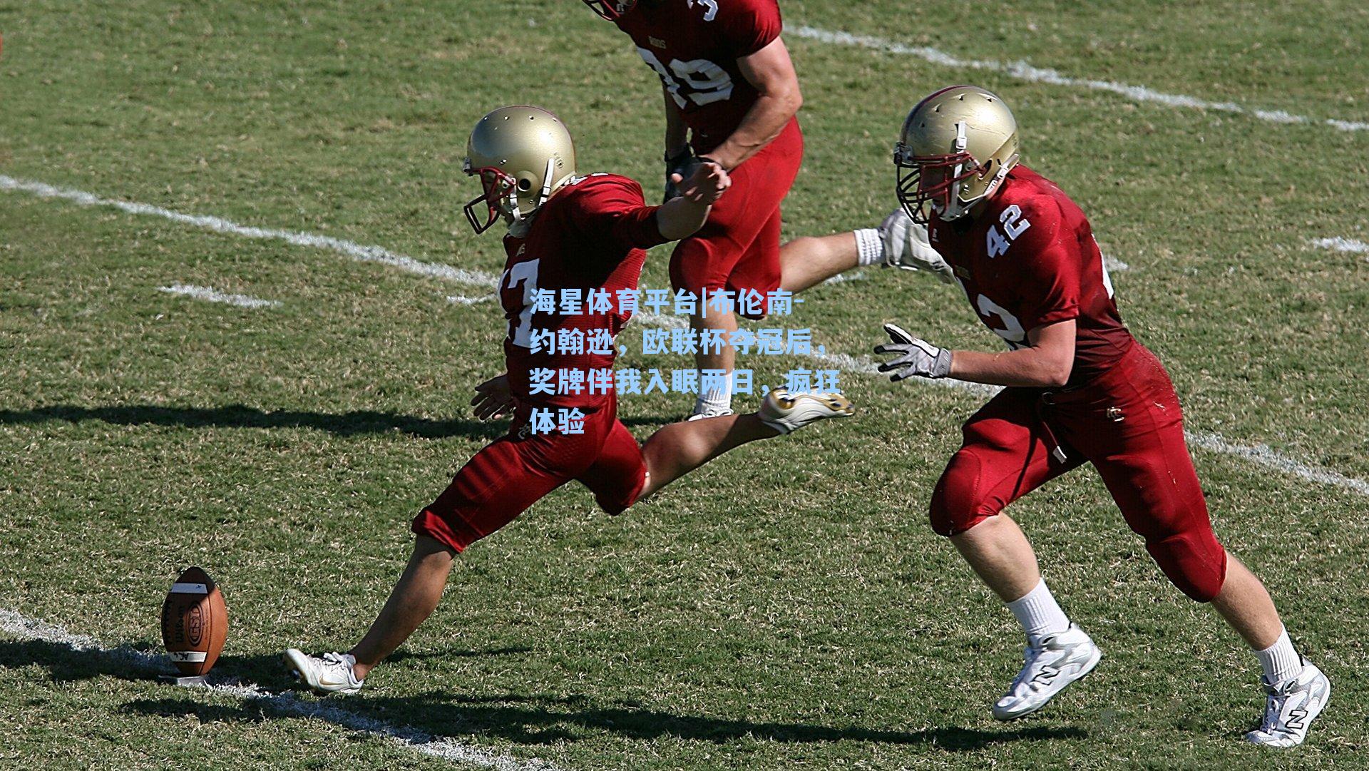 海星体育平台|布伦南-约翰逊，欧联杯夺冠后，奖牌伴我入眠两日，疯狂体验-第3张图片-海星体育_海星体育官网_海星体育直播平台