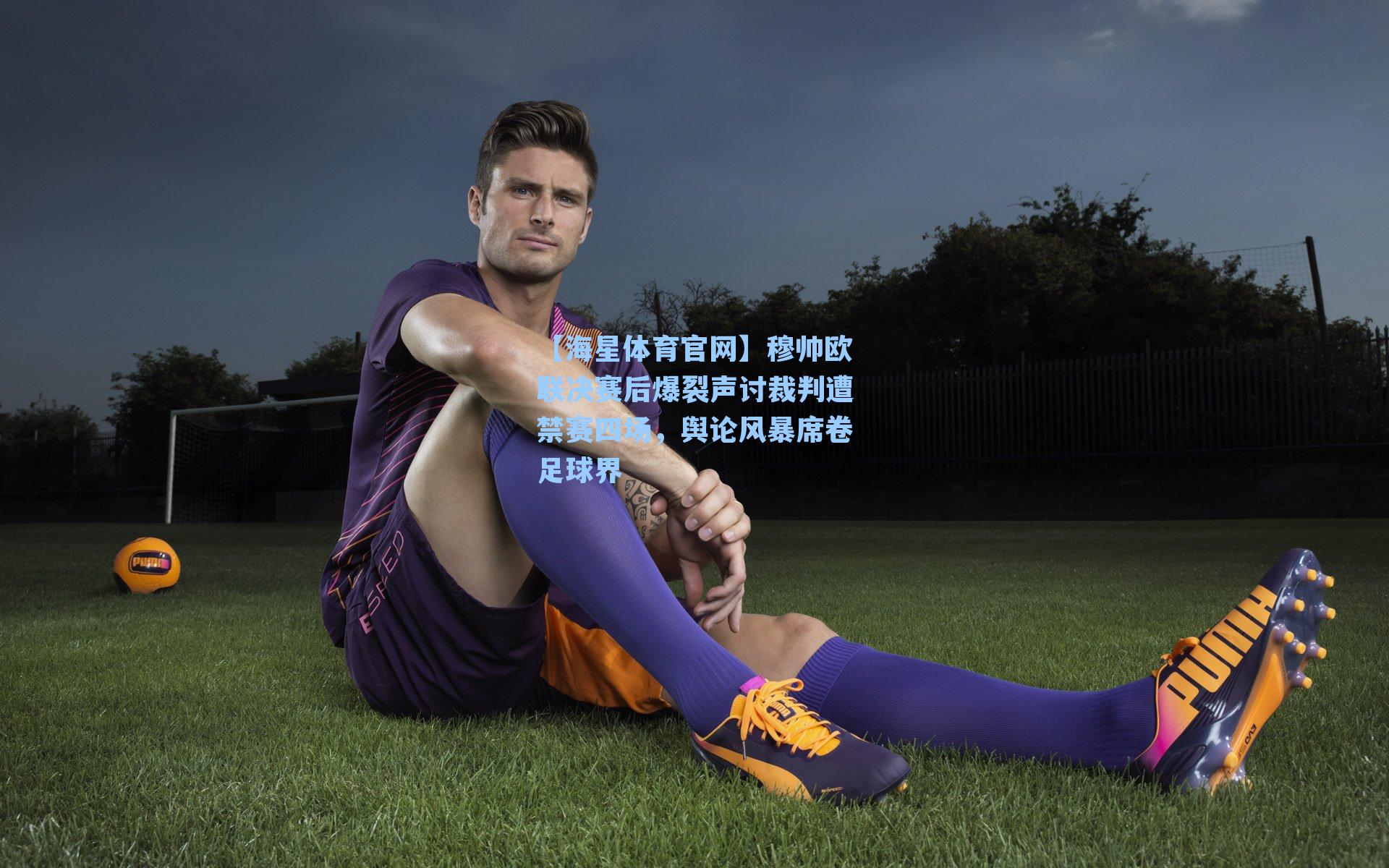 【海星体育官网】穆帅欧联决赛后爆裂声讨裁判遭禁赛四场，舆论风暴席卷足球界-第1张图片-海星体育_海星体育官网_海星体育直播平台